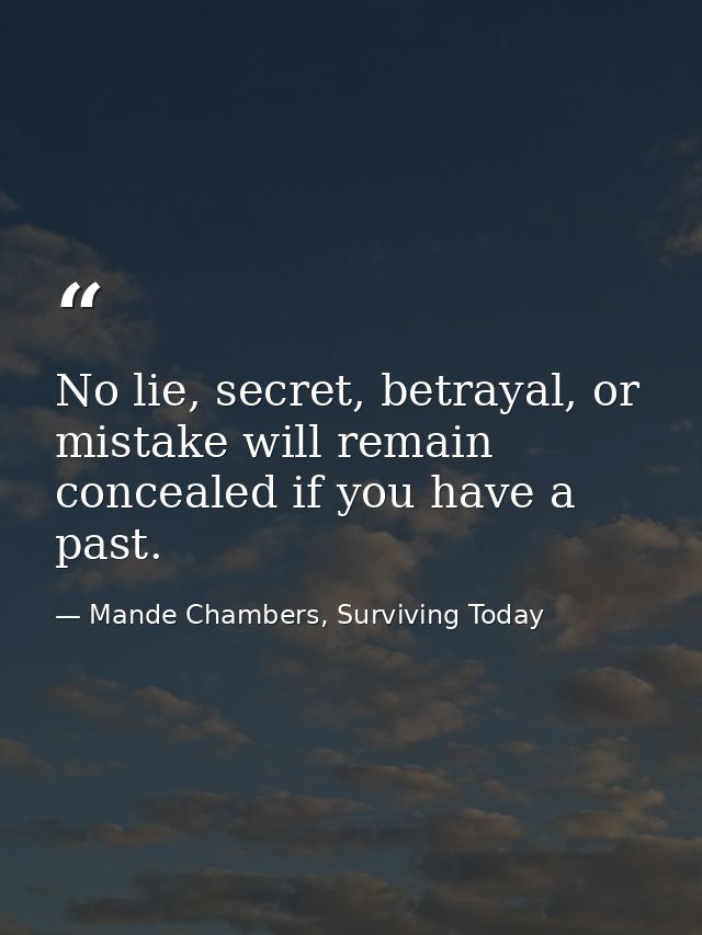 No lie, secret, betrayal, or mistake will remain concealed if you have a past. — Mande Chambers, Surviving Today