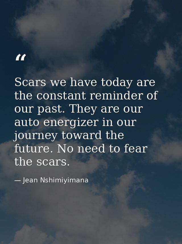Scars we have today are the constant reminder of our past. They are our auto energizer in our journey toward the future. — Jean Nshimiyimana