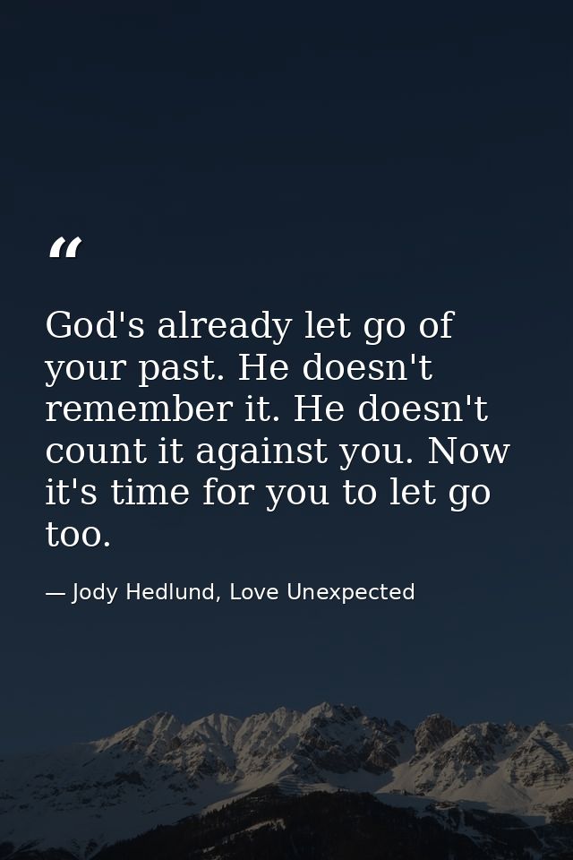 God's already let go of your past. He doesn't remember it. He doesn't count it against you. Now it's time for you to let — Jody Hedlund, Love Unexpected