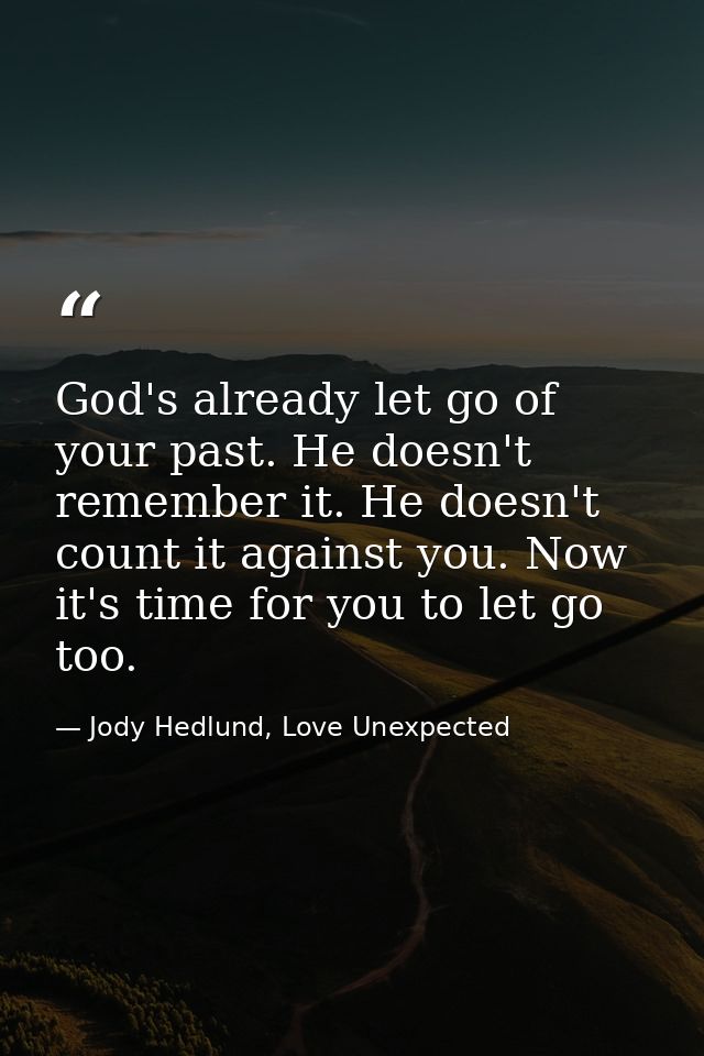 God's already let go of your past. He doesn't remember it. He doesn't count it against you. Now it's time for you to let — Jody Hedlund, Love Unexpected