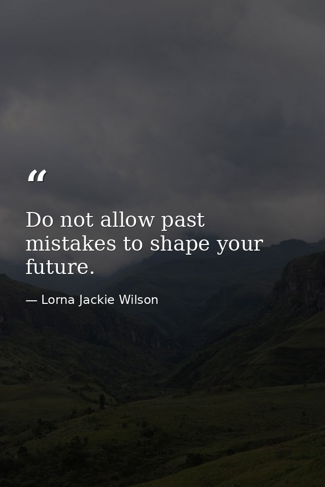 Do not allow past mistakes to shape your future. — Lorna Jackie Wilson