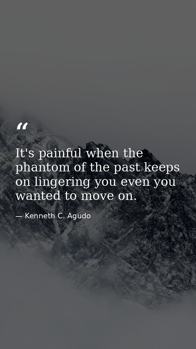 It's painful when the phantom of the past keeps on lingering you even you wanted to move on. — Kenneth C. Agudo