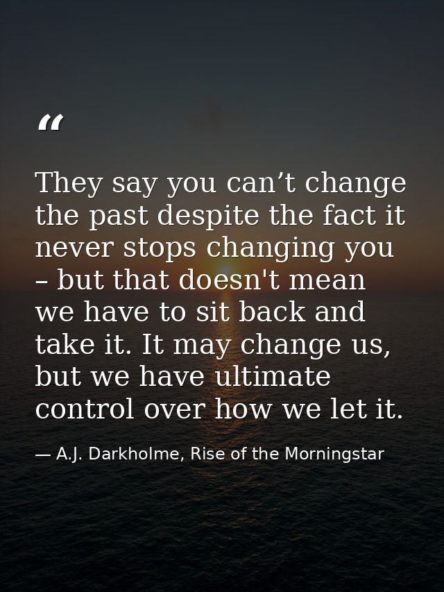 They say you can’t change the past despite the fact it never stops changing you – but that doesn't mean we have to sit b — A.J. Darkholme, Rise of the Morningstar