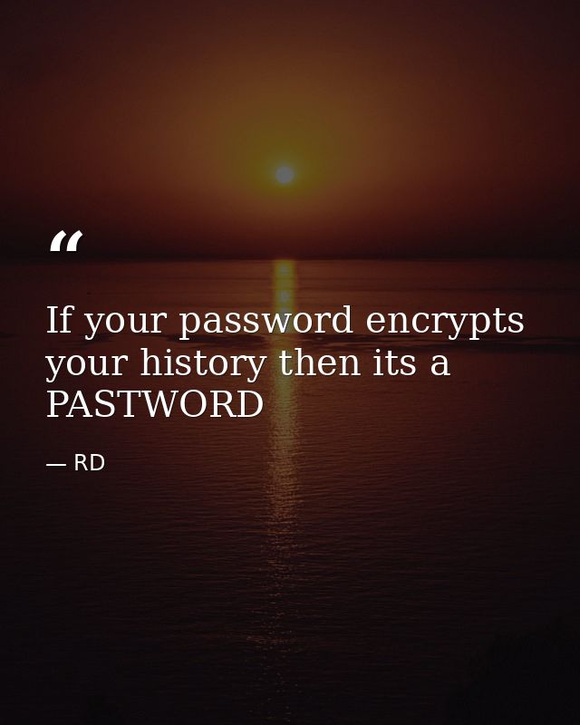 If your password encrypts your history then its a PASTWORD — RD