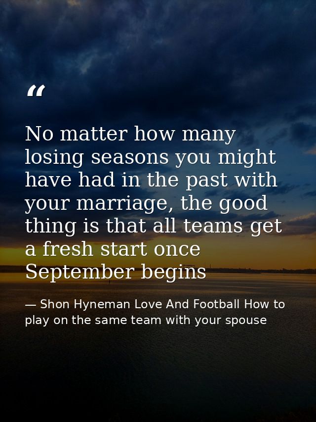 No matter how many losing seasons you might have had in the past with your marriage, the good thing is that all teams ge — Shon Hyneman Love And Football How to play on the same team with your spouse