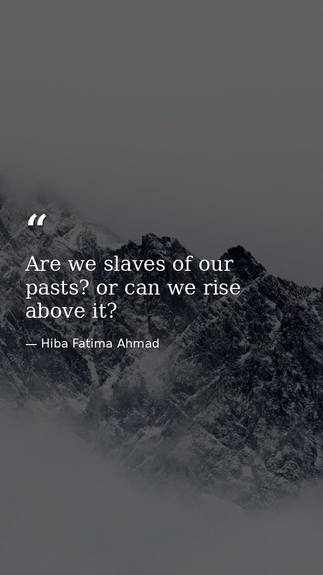 Are we slaves of our pasts? or can we rise above it? — Hiba Fatima Ahmad
