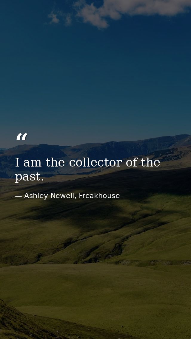 I am the collector of the past. — Ashley Newell, Freakhouse