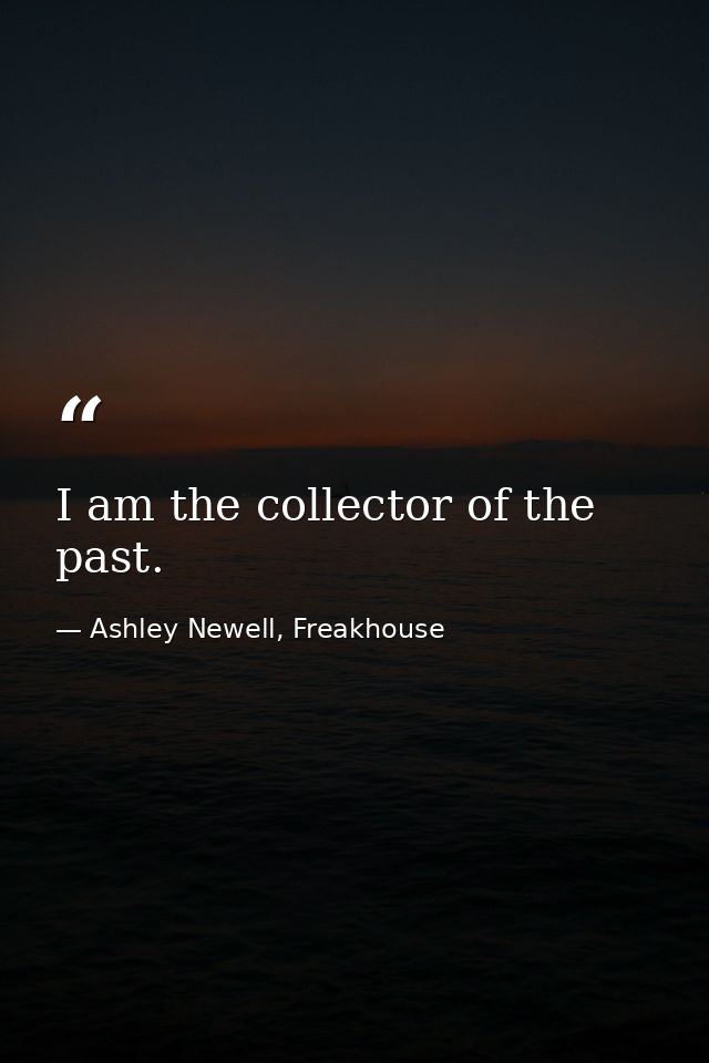 I am the collector of the past. — Ashley Newell, Freakhouse