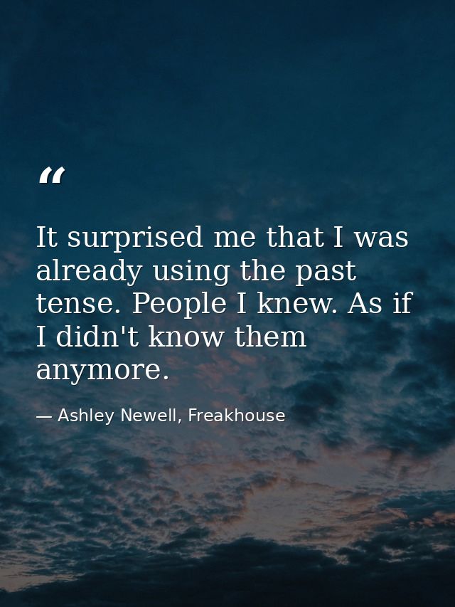 It surprised me that I was already using the past tense. People I knew. As if I didn't know them anymore. — Ashley Newell, Freakhouse