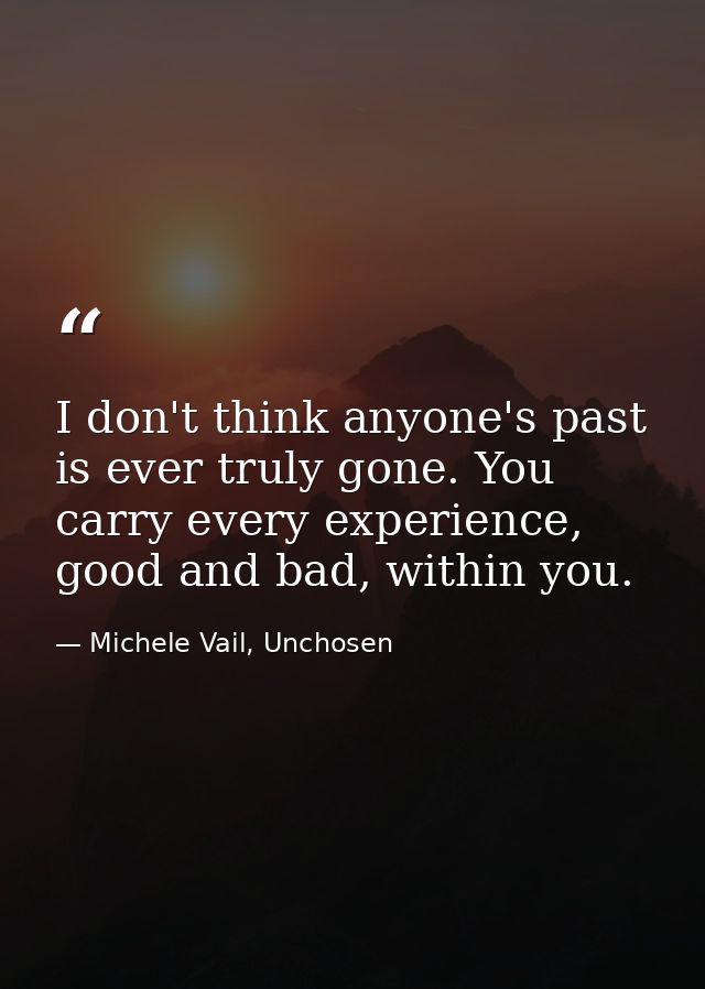 I don't think anyone's past is ever truly gone. You carry every experience, good and bad, within you. — Michele Vail, Unchosen
