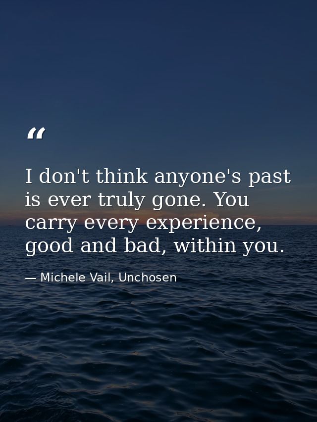 I don't think anyone's past is ever truly gone. You carry every experience, good and bad, within you. — Michele Vail, Unchosen
