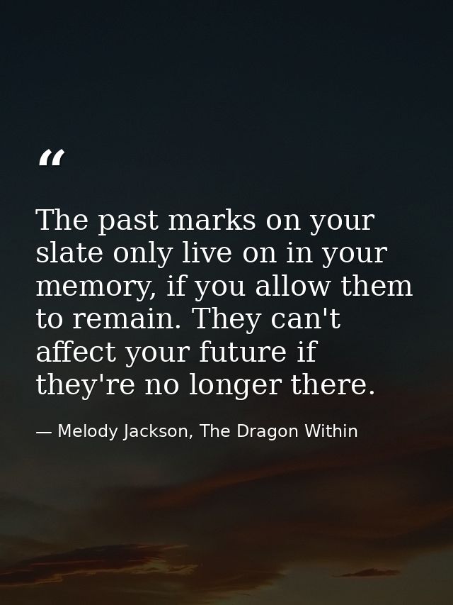 The past marks on your slate only live on in your memory, if you allow them to remain. They can't affect your future if  — Melody Jackson, The Dragon Within
