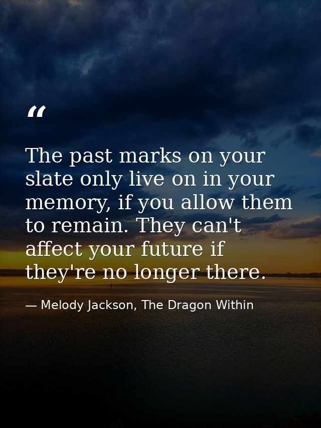 The past marks on your slate only live on in your memory, if you allow them to remain. They can't affect your future if  — Melody Jackson, The Dragon Within