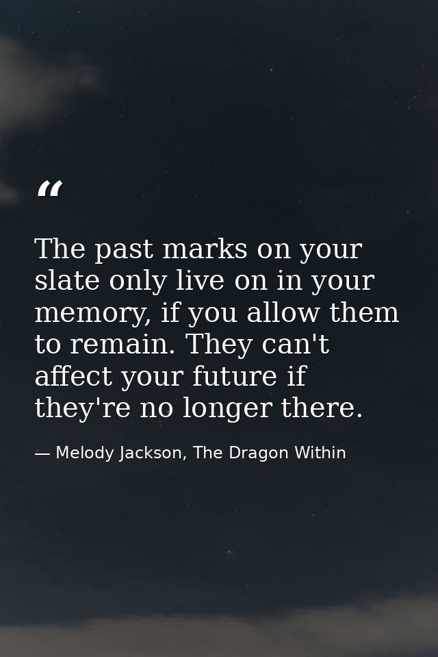The past marks on your slate only live on in your memory, if you allow them to remain. They can't affect your future if  — Melody Jackson, The Dragon Within