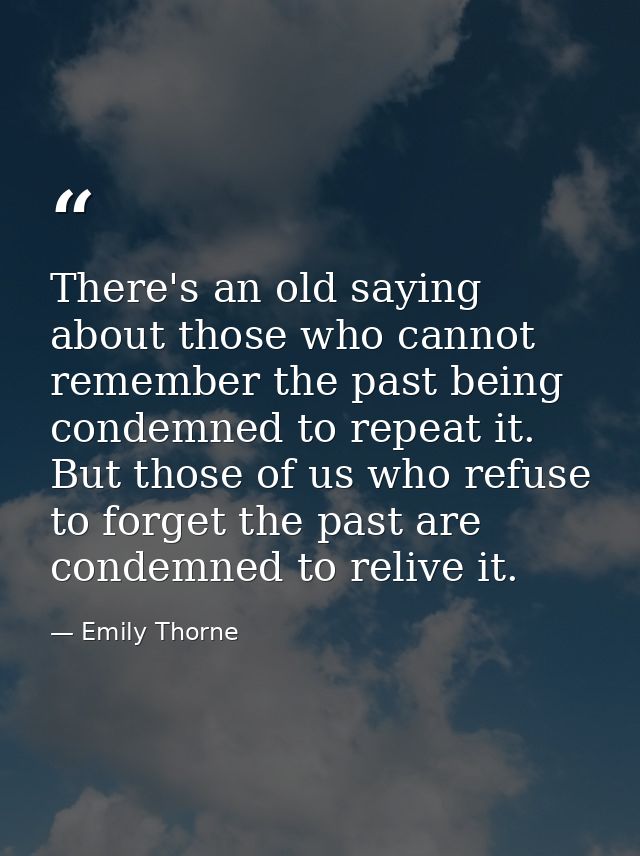 There's an old saying about those who cannot remember the past being condemned to repeat it. But those of us who refuse  — Emily Thorne
