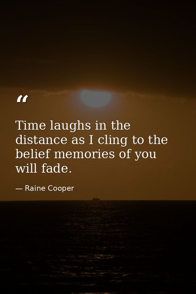 Time laughs in the distance as I cling to the belief memories of you will fade. — Raine Cooper