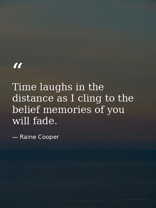 Time laughs in the distance as I cling to the belief memories of you will fade. — Raine Cooper