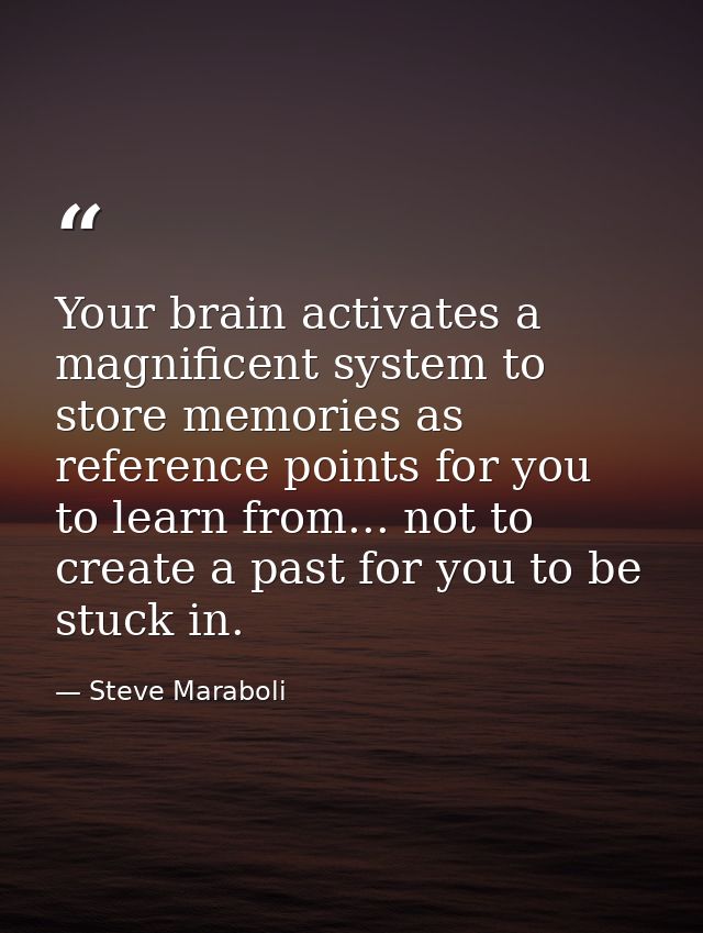 Your brain activates a magnificent system to store memories as reference points for you to learn from... not to create a — Steve Maraboli