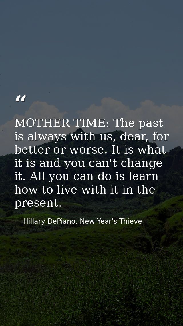 MOTHER TIME: The past is always with us, dear, for better or worse. It is what it is and you can't change it. All you ca — Hillary DePiano, New Year's Thieve