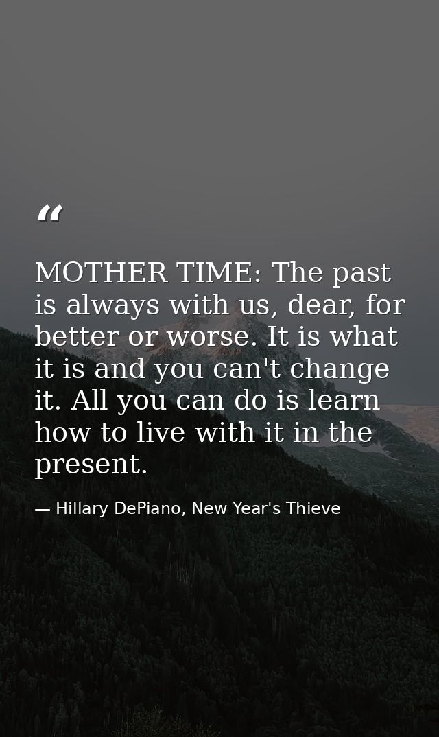 MOTHER TIME: The past is always with us, dear, for better or worse. It is what it is and you can't change it. All you ca — Hillary DePiano, New Year's Thieve