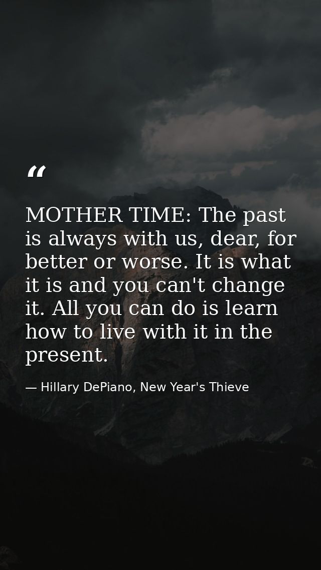 MOTHER TIME: The past is always with us, dear, for better or worse. It is what it is and you can't change it. All you ca — Hillary DePiano, New Year's Thieve