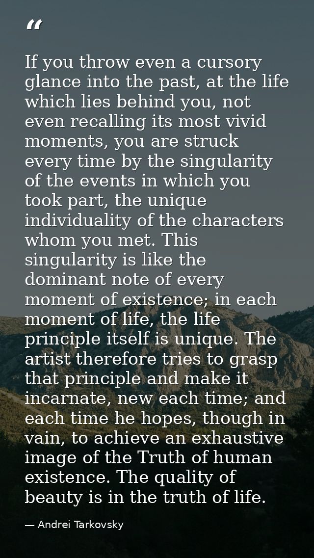 If you throw even a cursory glance into the past, at the life which lies behind you, not even recalling its most vivid m — Andrei Tarkovsky