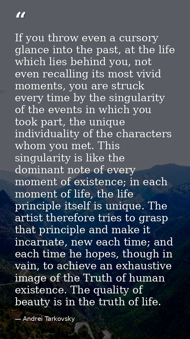 If you throw even a cursory glance into the past, at the life which lies behind you, not even recalling its most vivid m — Andrei Tarkovsky
