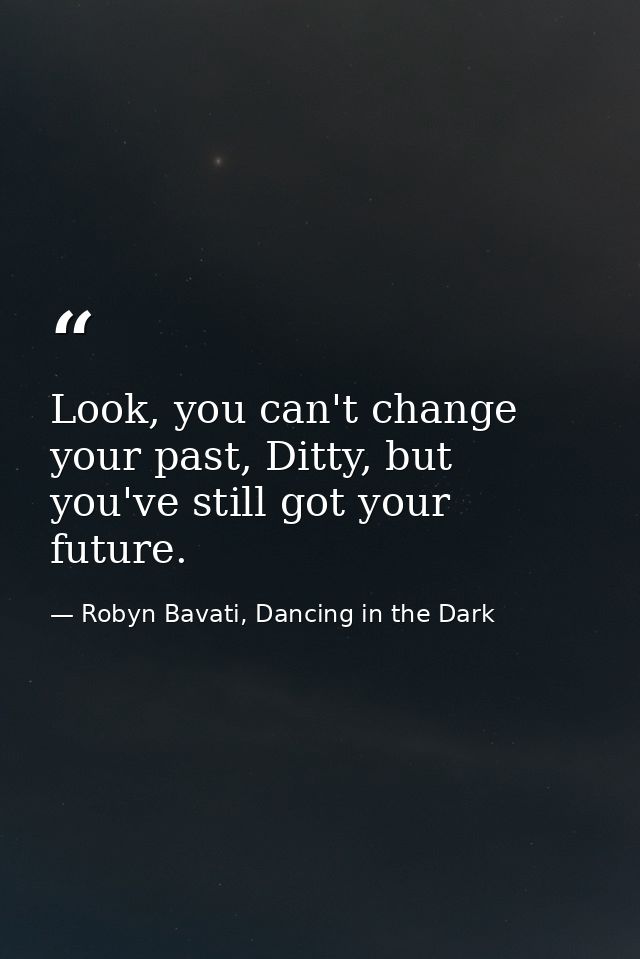 Look, you can't change your past, Ditty, but you've still got your future. — Robyn Bavati, Dancing in the Dark