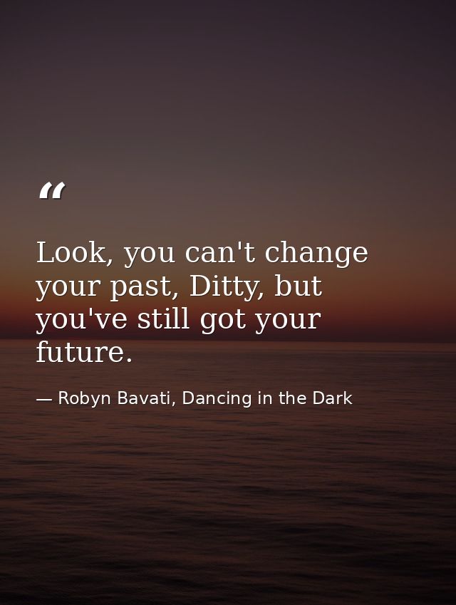 Look, you can't change your past, Ditty, but you've still got your future. — Robyn Bavati, Dancing in the Dark