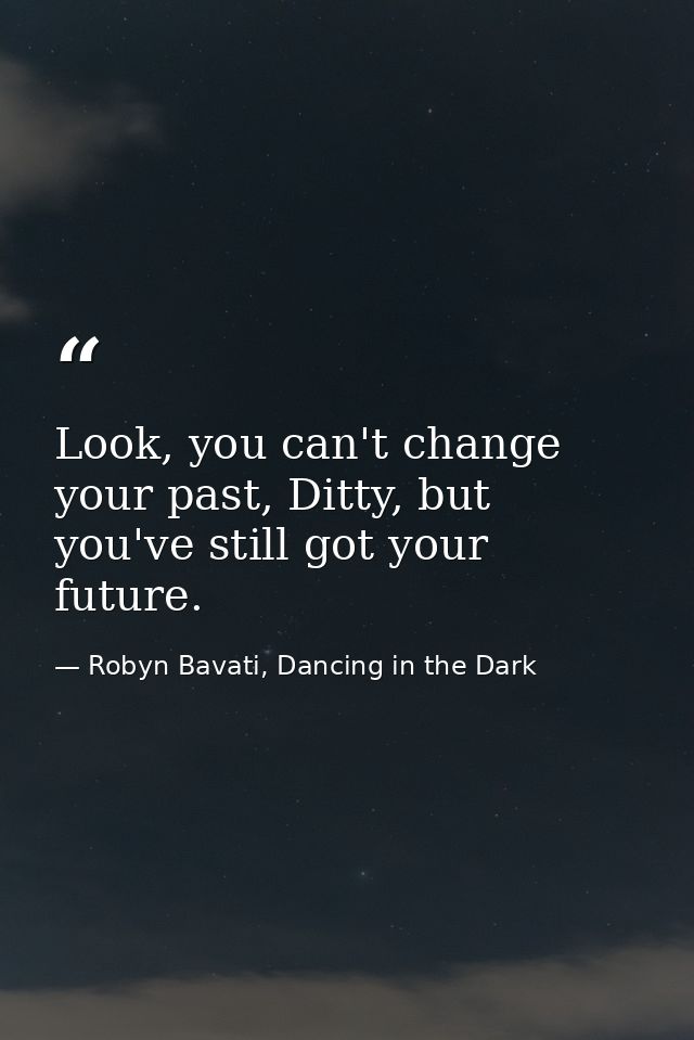 Look, you can't change your past, Ditty, but you've still got your future. — Robyn Bavati, Dancing in the Dark