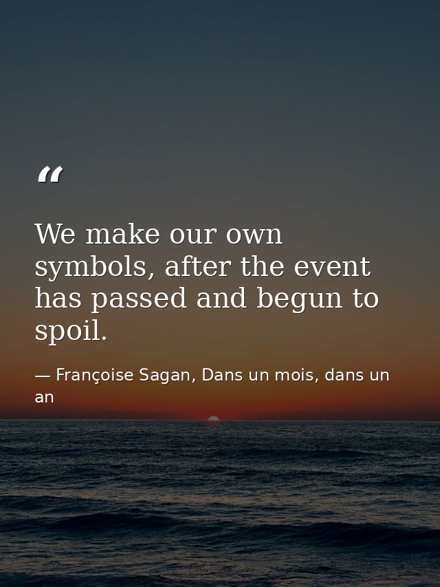 We make our own symbols, after the event has passed and begun to spoil. — Françoise Sagan, Dans un mois, dans un an
