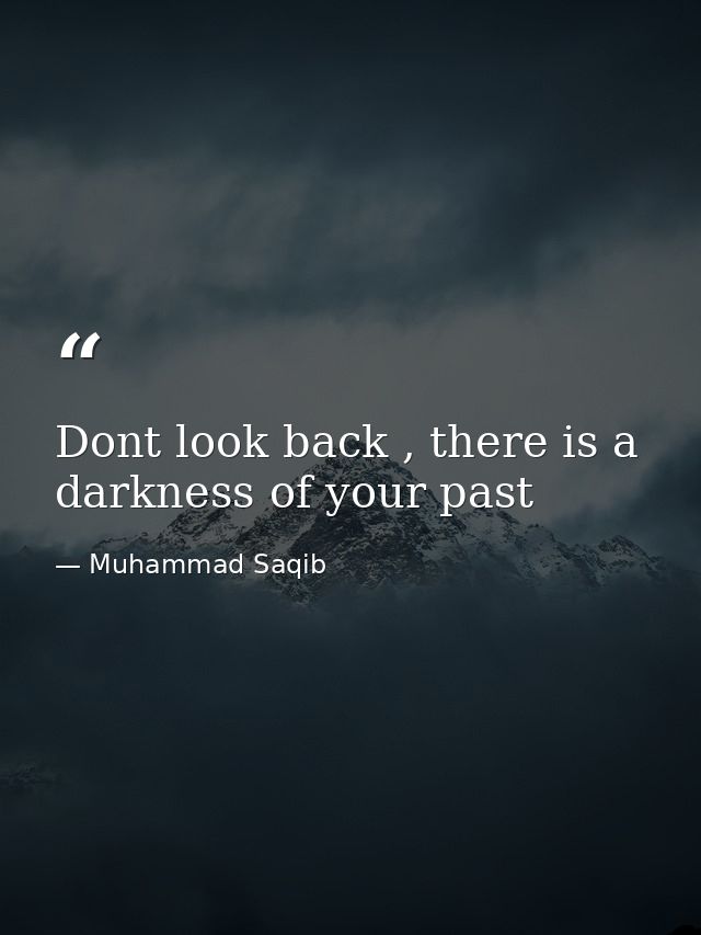 Dont look back , there is a darkness of your past — Muhammad Saqib