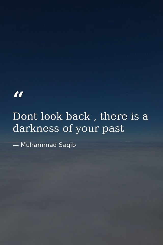 Dont look back , there is a darkness of your past — Muhammad Saqib