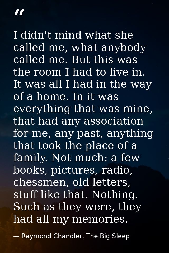 I didn't mind what she called me, what anybody called me. But this was the room I had to live in. It was all I had in th — Raymond Chandler, The Big Sleep