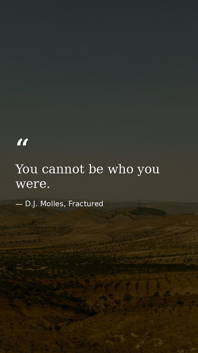 You cannot be who you were. — D.J. Molles, Fractured