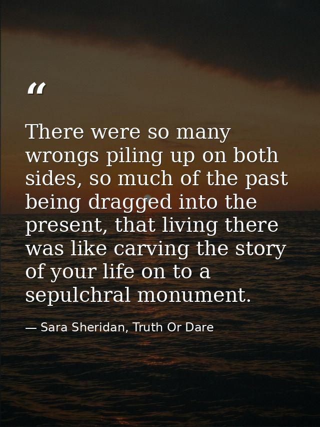 There were so many wrongs piling up on both sides, so much of the past being dragged into the present, that living there — Sara Sheridan, Truth Or Dare