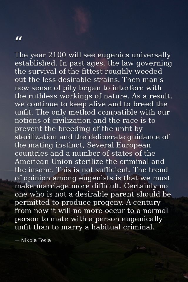 The year 2100 will see eugenics universally established. In past ages, the law governing the survival of the fittest rou — Nikola Tesla