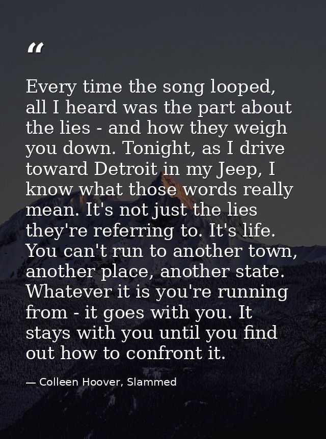 Every time the song looped, all I heard was the part about the lies - and how they weigh you down. Tonight, as I drive t — Colleen Hoover, Slammed