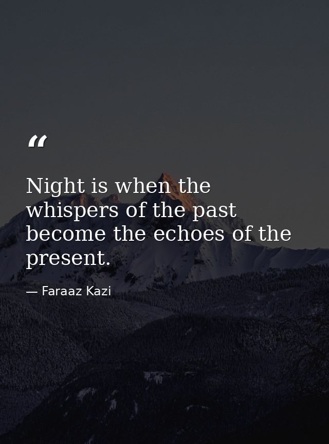 Night is when the whispers of the past become the echoes of the present. — Faraaz Kazi