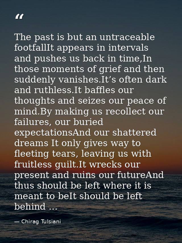 The past is but an untraceable footfallIt appears in intervals and pushes us back in time,In those moments of grief and  — Chirag Tulsiani