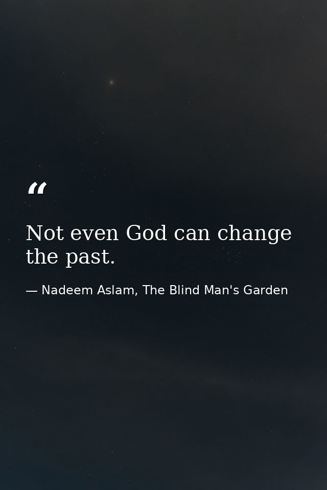 Not even God can change the past. — Nadeem Aslam, The Blind Man's Garden