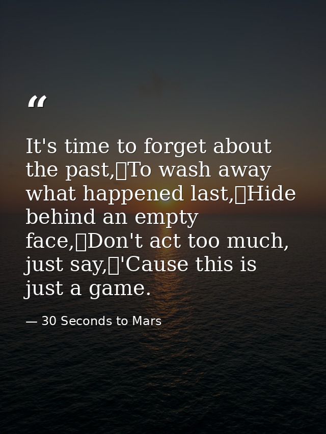 It's time to forget about the past, To wash away what happened last, Hide behind an empty face, Don't act too much, just — 30 Seconds to Mars