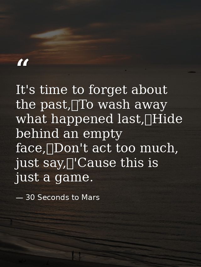 It's time to forget about the past, To wash away what happened last, Hide behind an empty face, Don't act too much, just — 30 Seconds to Mars