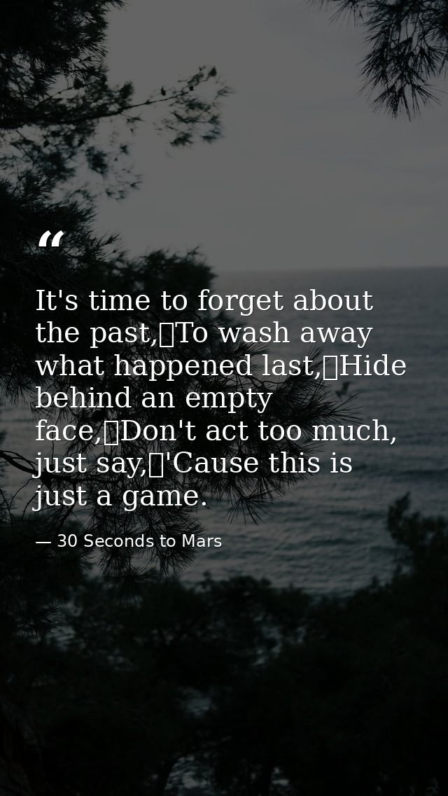It's time to forget about the past, To wash away what happened last, Hide behind an empty face, Don't act too much, just — 30 Seconds to Mars