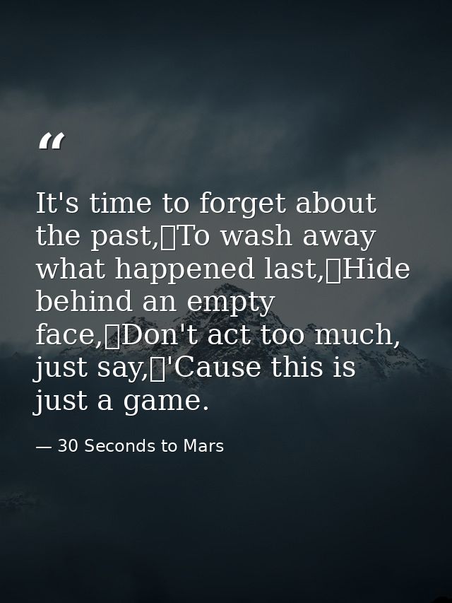 It's time to forget about the past, To wash away what happened last, Hide behind an empty face, Don't act too much, just — 30 Seconds to Mars
