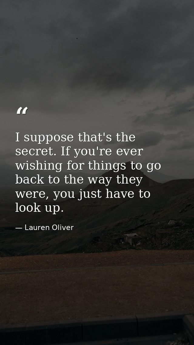 I suppose that's the secret. If you're ever wishing for things to go back to the way they were, you just have to look up — Lauren Oliver