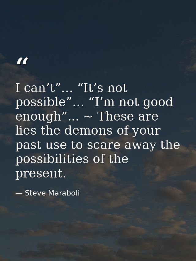 I can’t”… “It’s not possible”… “I’m not good enough”... ~ These are lies the demons of your past use to scare away the p — Steve Maraboli