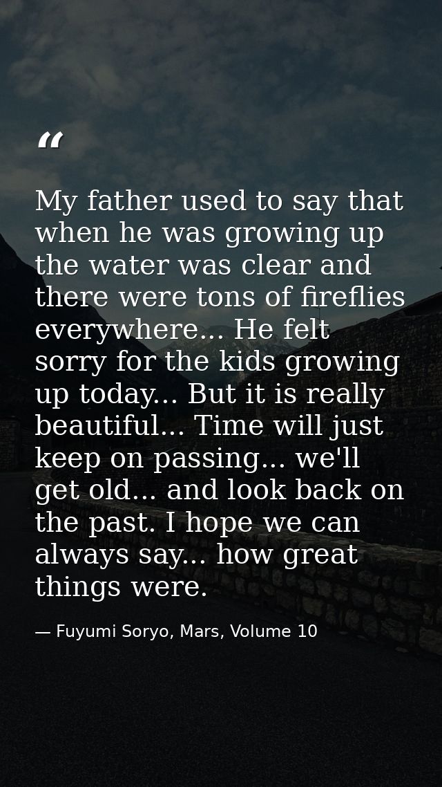 My father used to say that when he was growing up the water was clear and there were tons of fireflies everywhere... He  — Fuyumi Soryo, Mars, Volume 10