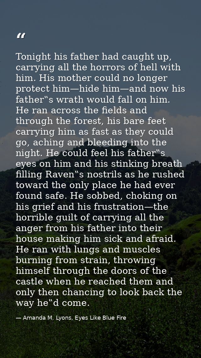 Tonight his father had caught up, carrying all the horrors of hell with him. His mother could no longer protect him—hide — Amanda M. Lyons, Eyes Like Blue Fire