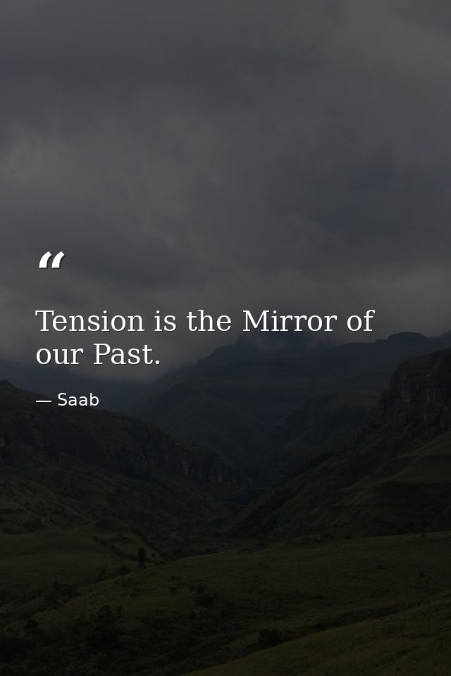 Tension is the Mirror of our Past. — Saab